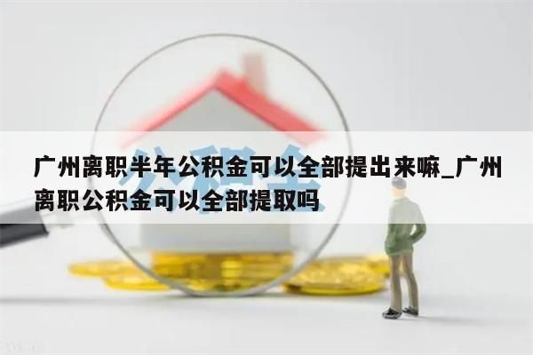 公积金离职多久可以全部取出来吗_公积金离职多久可以全部提出来